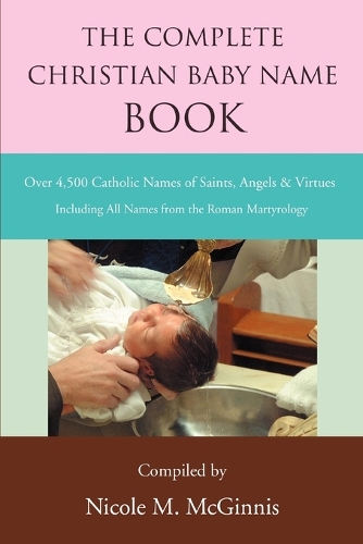The Complete Christian Baby Name Book: Over 4,500 Catholic Names of Saints, Angels & Virtues (Paperback)