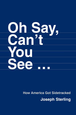 Oh Say, Can't You See ...: How America Got Sidetracked (Paperback)