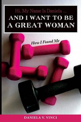 Hi, My Name Is Daniela... and I Want to Be a Great Woman: How I Found Me (Paperback)
