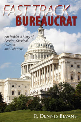 Fast Track Bureaucrat: An Insider's Story of Service, Survival, Success, Solutions (Paperback)