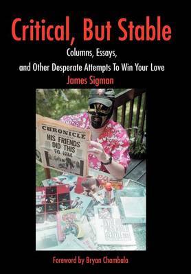 Critical, But Stable: Columns, Essays, and Other Desperate Attempts to Win Your Love (Hardback)