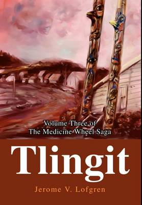 Tlingit: Volume Three of the Medicine Wheel Saga (Hardback)