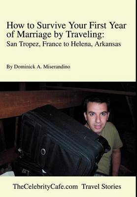 How to Survive Your First Year of Marriage by Traveling: San Tropez, France to Helena, Arkansas (Hardback)