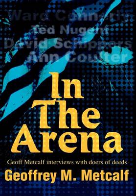 In the Arena: Geoff Metcalf Interviews with Doers of Deeds (Hardback)