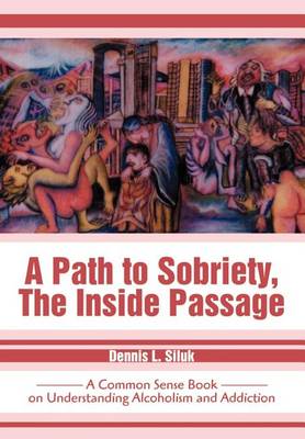 A Path to Sobriety, the Inside Passage: A Common Sense Book on Understanding Alcoholism and Addiction (Hardback)