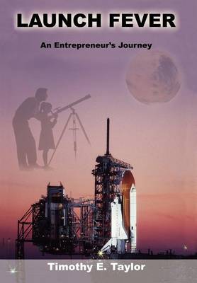 Launch Fever: An Entrepreneur's Journey Into the Secrets of Launching Rockets, a New Business and Living a Happier Life. (Hardback)