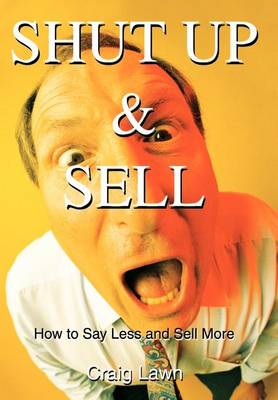 Shut Up and Sell: How to Say Less and Sell More Today (Hardback)