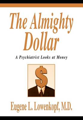 The Almighty Dollar: A Psychiatrist Looks at Money (Hardback)