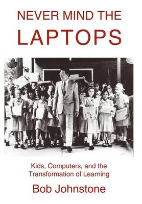 Never Mind the Laptops: Kids, Computers, and the Transformation of Learning (Hardback)