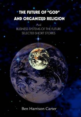 The Future of God and Organized Religion: Andbusiness Systems of the Futureselected Short Stories (Hardback)