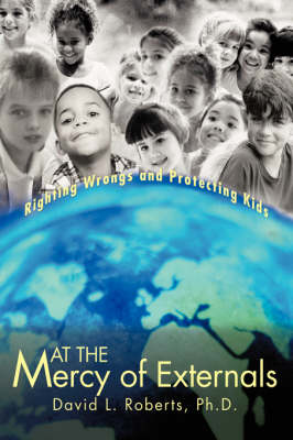 At the Mercy of Externals: Righting Wrongs and Protecting Kids (Hardback)