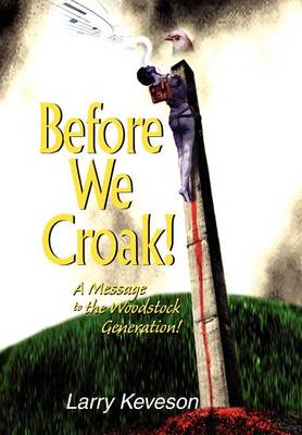 Before We Croak!: A Message to the Woodstock Generation! (Hardback)