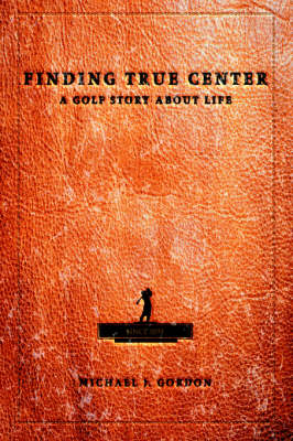 Finding True Center: A Golf Story about Life (Hardback)