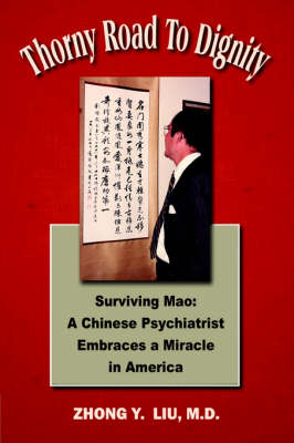Thorny Road to Dignity: Surviving Mao: A Chinese Psychiatrist Embraces a Miracle in America (Hardback)