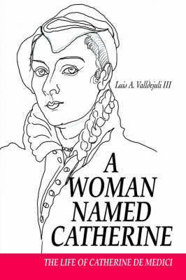 A Woman Named Catherine: The Life of Catherine de Medici (Hardback)