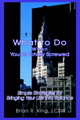 What to Do When You're Totally Screwed: Simple Strategies for Bringing Your Life Into Balance (Hardback)
