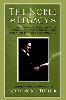 The Noble Legacy: The Story of Gilbert Clifford Noble, Cofounder of the Barnes & Noble and Noble & Noble Book Companies (Hardback)