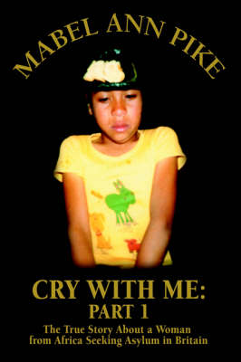Cry with Me: Part 1: The True Story about a Woman from Africa Seeking Asylum in Britain (Hardback)