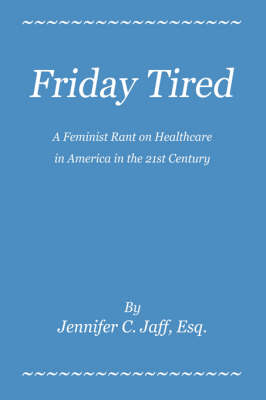Friday Tired: A Feminist Rant on Healthcare in America in the 21st Century (Hardback)