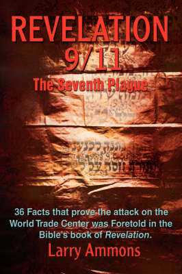 Revelations 9/11 the Seventh Plague: 36 Facts That Prove the Attack on the World Trade Center Was Predicted in the Bibles Book of Revelation. (Hardback)