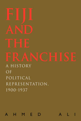 Fiji and the Franchise: A History of Political Representation, 1900-1937 (Hardback)