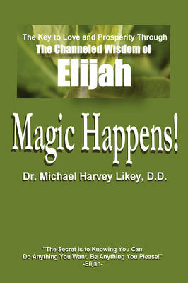 Magic Happens!: The Key to Love, Success, and Prosperity Through the Channeled Wisdom of Elijah (Hardback)