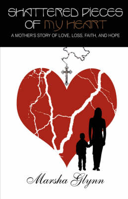 Shattered Pieces of My Heart: A Mother's Story of Love, Loss, Faith, and Hope (Hardback)