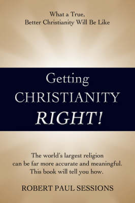 Getting Christianity Right!: What a True, Better Christianity Will Be Like (Hardback)