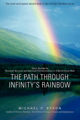 The Path Through Infinity's Rainbow: Your Guide to Personal Survival and Spiritual Transformation in a World Gone Mad (Hardback)