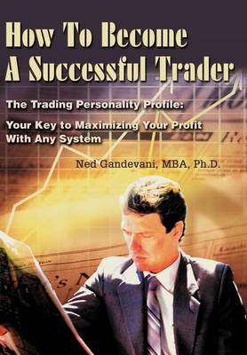 How to Become a Successful Trader: The Trading Personality Profile: Your Key to Maximizing Your Profit with Any System (Hardback)