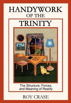 Handywork of the Trinity: The Structure, Forces, and Meaning of Reality (Hardback)