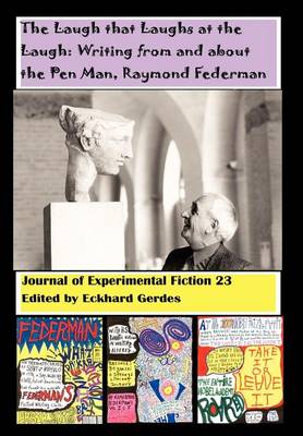 The Laugh That Laughs at the Laugh: Writing from and about the Pen Man, Raymond Federman: Journal of Experimental Fiction 23 (Hardback)