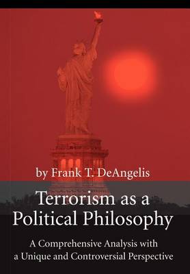Terrorism as a Political Philosophy: A Comprehensive Analysis with a Unique and Controversial Perspective (Hardback)