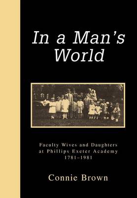 In a Man's World: Faculty Wives and Daughters at Phillips Exeter Academy 1781-1981 (Hardback)