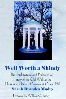 Well Worth a Shindy: The Architectural and Philosophical History of the Old Well at the University of North Carolina at Chapel Hill (Hardback)