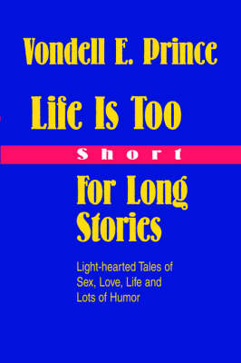 Life Is Too Short for Long Stories: Light-Hearted Tales of Sex, Love, Life and Lots of Humor (Hardback)