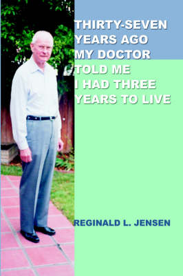 Thirty-Seven Years Ago My Doctor Told Me I Had Three Years to Live (Hardback)