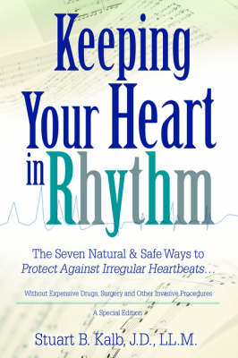 Keeping Your Heart in Rhythm: The Seven Natural & Safe Ways to Protect Against Irregular Heartbeats... (Hardback)