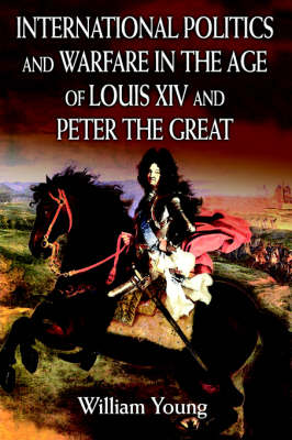 International Politics and Warfare in the Age of Louis XIV and Peter the Great: A Guide to the Historical Literature (Hardback)