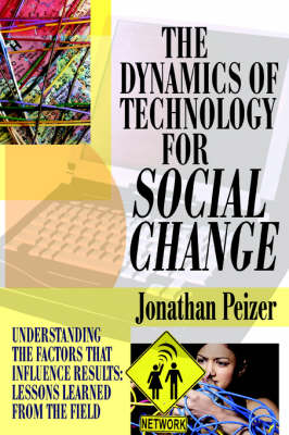 The Dynamics of Technology for Social Change: Understanding the Factors That Influence Results: Lessons Learned from the Field (Hardback)