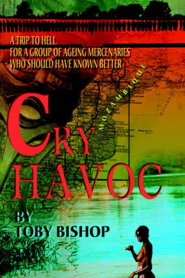 Cry Havoc: A Trip to Hell for a Group of Ageing Mercenaries Who Should Have Known Better (Hardback)
