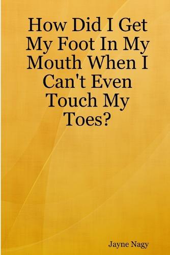 How Did I Get My Foot in My Mouth When I Can't Even Touch My Toes? (Paperback)