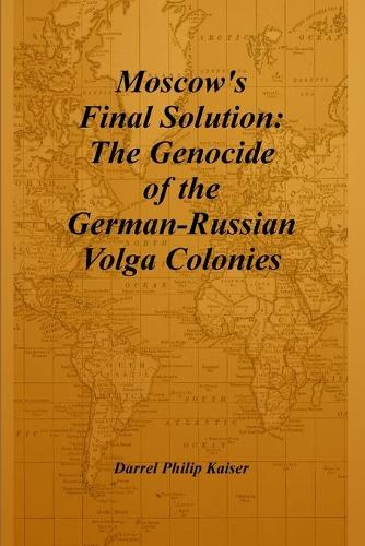 Moscow's Final Solution: The Genocide of the German-Russian Volga Colonies (Paperback)