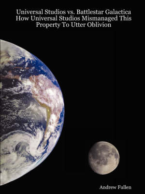 Universal Studios Vs. Battlestar Galactica: How Universal Studios Mismanaged This Property To Utter Oblivion (Paperback)