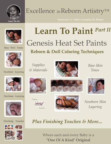 Learn to Paint Part 2: Genesis Heat Set Paints Newborn Layering Color Techniques for Reborns & Doll Making Kits - Excellence in Reborn Artistryt Series (Paperback)