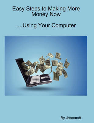 Easy Steps to Making More Money Now...Using Your Computer (Paperback)