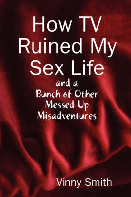 How TV Ruined My Sex Life and a Bunch of Other Messed Up Misadventures (Paperback)