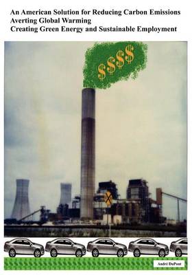 An American Solution for Reducing Carbon Emissions - Averting Global Warming - Creating Green Energy and Sustainable Employment (Paperback)
