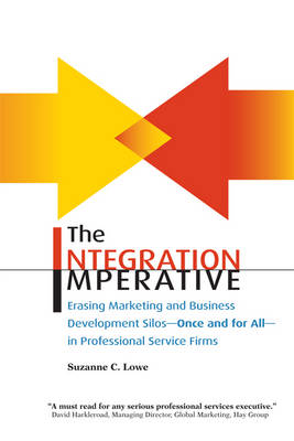 The Integration Imperative: Erasing Marketing and Business Development Silos -- Once and for All -- In Professional Service Firms (Paperback)
