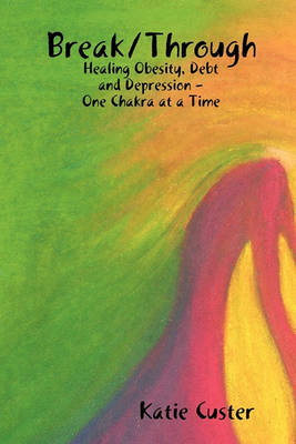 Break/Through: Healing Obesity, Debt and Depression One Chakra at a Time (Paperback)